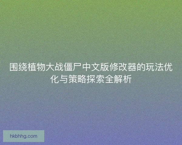 围绕植物大战僵尸中文版修改器的玩法优化与策略探索全解析
